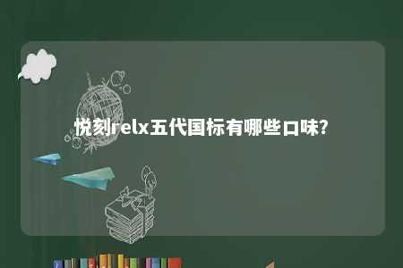 悦刻relx五代国标有哪些口味？ 